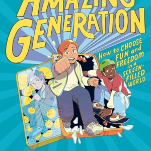 The Amazing Generation: Your Guide to Fun and Freedom in a Screen-Filled World